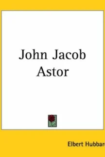 John Jacob Astor by Elbert Hubbard - book cover